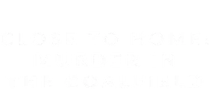 Close to Home: Murder in the Coalfield Logo