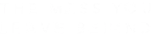 The Mess You Leave Behind
